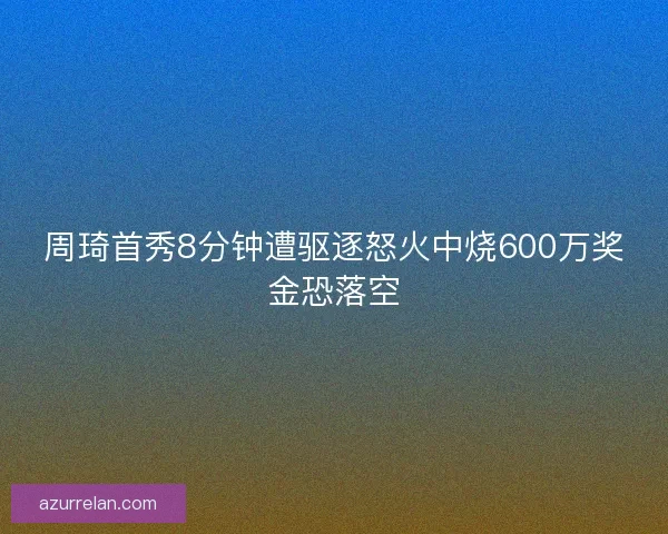 周琦首秀8分钟遭驱逐怒火中烧600万奖金恐落空