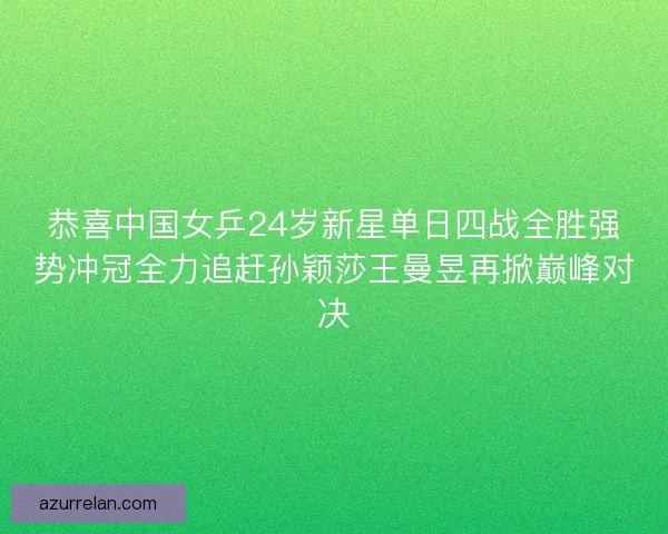 恭喜中国女乒24岁新星单日四战全胜强势冲冠全力追赶孙颖莎王曼昱再掀巅峰对决