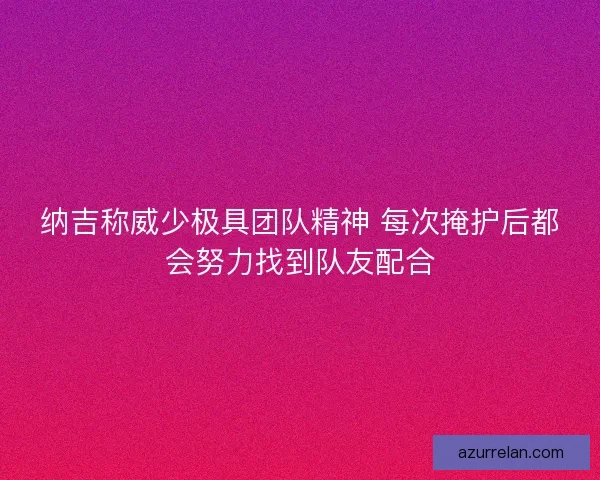 纳吉称威少极具团队精神 每次掩护后都会努力找到队友配合