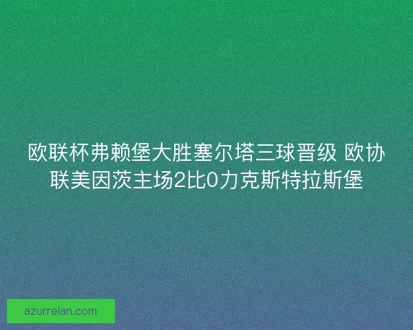 欧联杯弗赖堡大胜塞尔塔三球晋级 欧协联美因茨主场2比0力克斯特拉斯堡