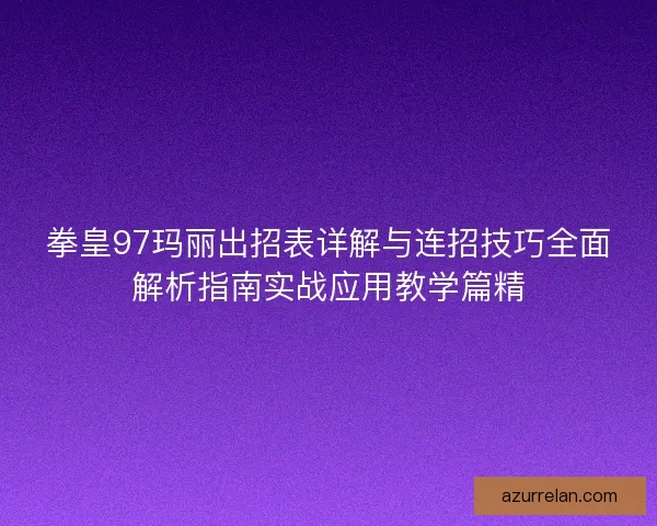 拳皇97玛丽出招表详解与连招技巧全面解析指南实战应用教学篇精 拳皇97玛丽出招表详解与连招技巧全面解析指南实战应用教学篇精