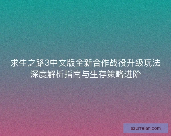 求生之路3中文版全新合作战役升级玩法深度解析指南与生存策略进阶 求生之路3中文版全新合作战役升级玩法深度解析指南与生存策略进阶