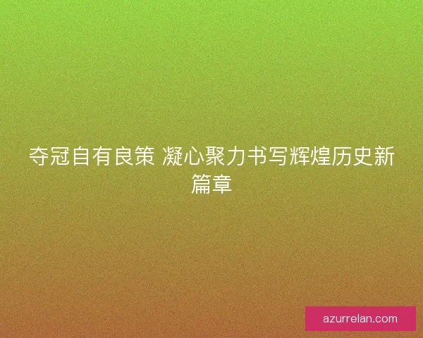 夺冠自有良策 凝心聚力书写辉煌历史新篇章